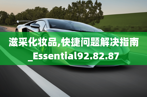 滋采化妆品,快捷问题解决指南_Essential92.82.87