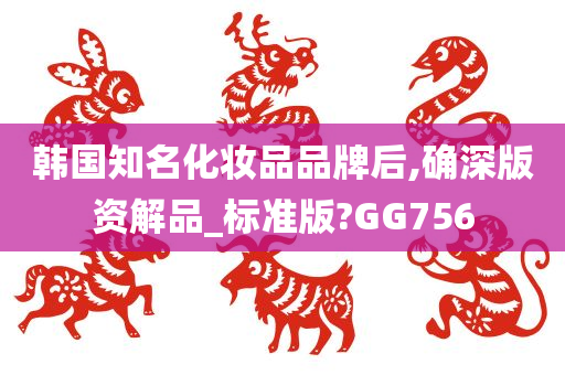 韩国知名化妆品品牌后,确深版资解品_标准版?GG756