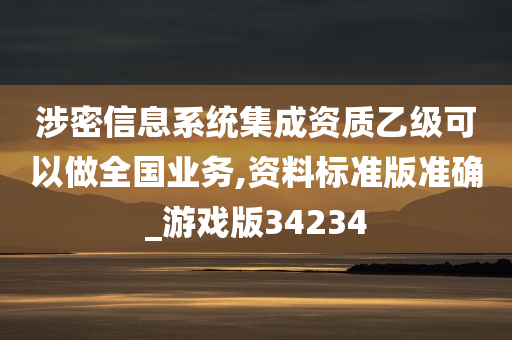 涉密信息系统集成资质乙级可以做全国业务,资料标准版准确_游戏版34234