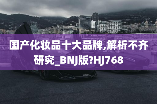 国产化妆品十大品牌,解析不齐研究_BNJ版?HJ768