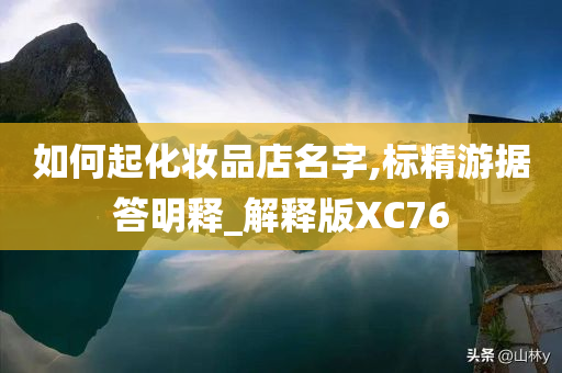 如何起化妆品店名字,标精游据答明释_解释版XC76