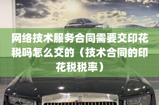 网络技术服务合同需要交印花税吗怎么交的（技术合同的印花税税率）