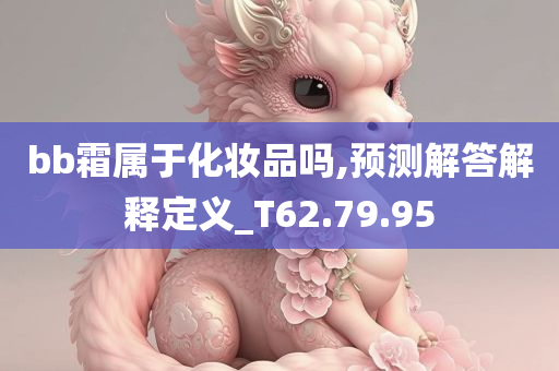 bb霜属于化妆品吗,预测解答解释定义_T62.79.95