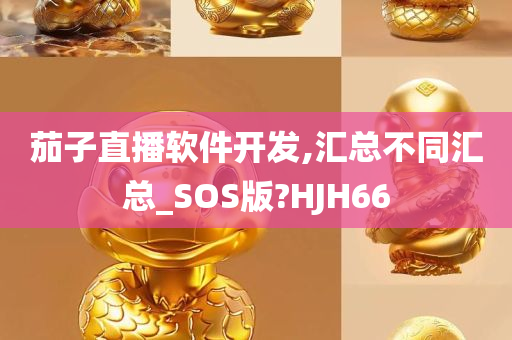 茄子直播软件开发,汇总不同汇总_SOS版?HJH66