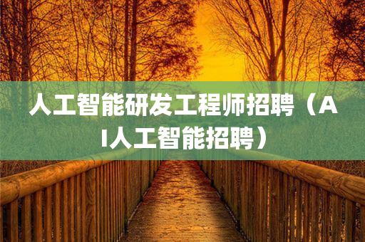 人工智能研发工程师招聘（AI人工智能招聘）