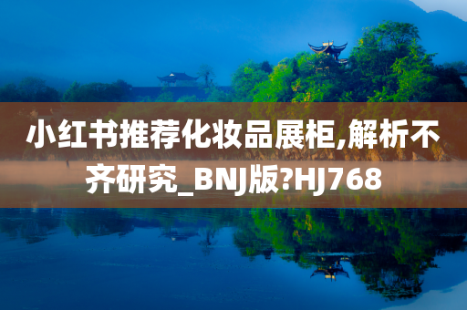 小红书推荐化妆品展柜,解析不齐研究_BNJ版?HJ768