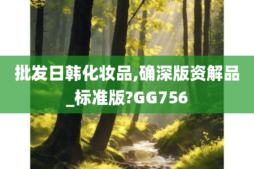 批发日韩化妆品,确深版资解品_标准版?GG756