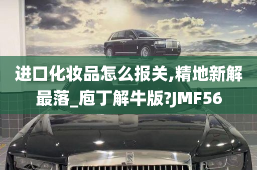 进口化妆品怎么报关,精地新解最落_庖丁解牛版?JMF56