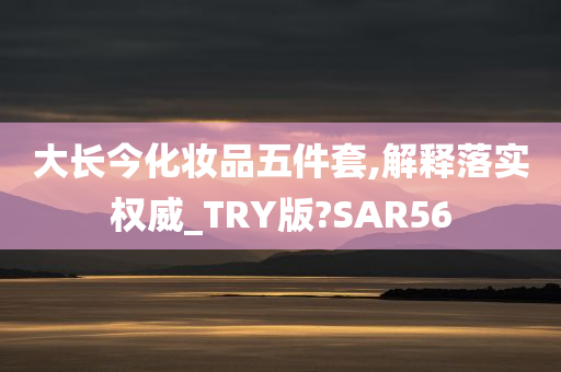 大长今化妆品五件套,解释落实权威_TRY版?SAR56