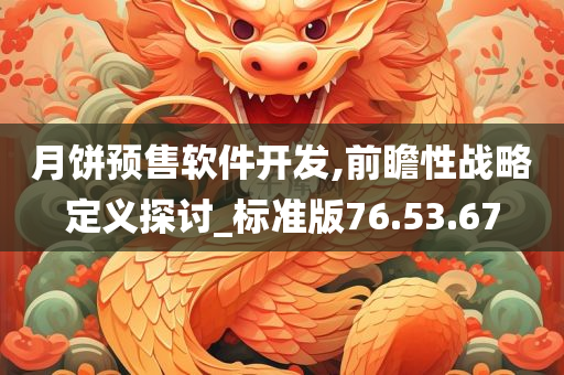 月饼预售软件开发,前瞻性战略定义探讨_标准版76.53.67