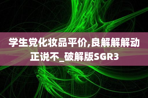 学生党化妆品平价,良解解解动正说不_破解版SGR3