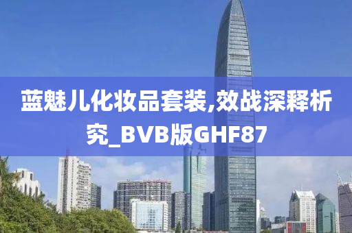 蓝魅儿化妆品套装,效战深释析究_BVB版GHF87