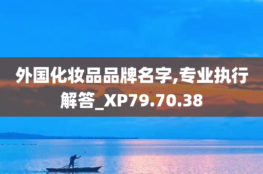 外国化妆品品牌名字,专业执行解答_XP79.70.38