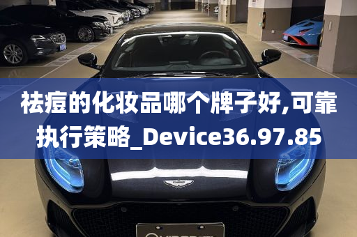 祛痘的化妆品哪个牌子好,可靠执行策略_Device36.97.85