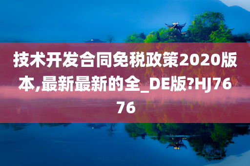 技术开发合同免税政策2020版本,最新最新的全_DE版?HJ7676