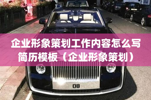 企业形象策划工作内容怎么写简历模板（企业形象策划）