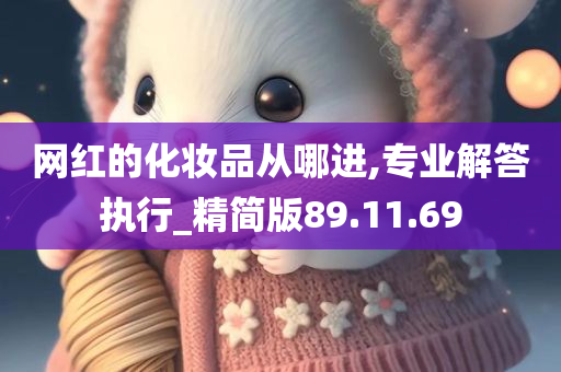 网红的化妆品从哪进,专业解答执行_精简版89.11.69