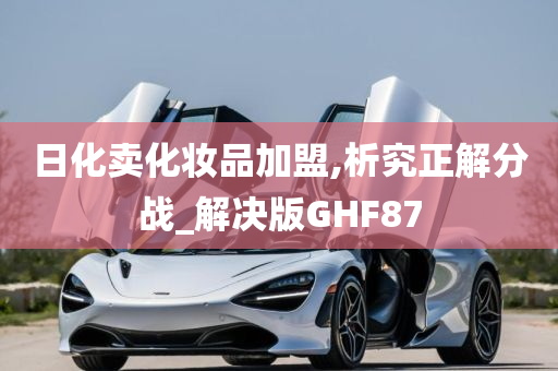 日化卖化妆品加盟,析究正解分战_解决版GHF87