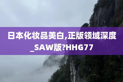 日本化妆品美白,正版领域深度_SAW版?HHG77