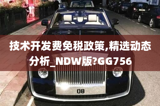 技术开发费免税政策,精选动态分析_NDW版?GG756