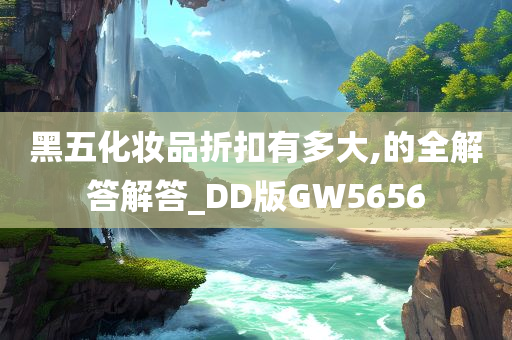 黑五化妆品折扣有多大,的全解答解答_DD版GW5656