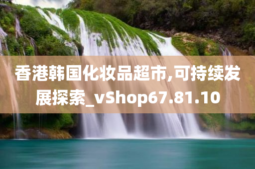 香港韩国化妆品超市,可持续发展探索_vShop67.81.10