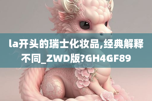 la开头的瑞士化妆品,经典解释不同_ZWD版?GH4GF89