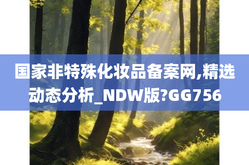 国家非特殊化妆品备案网,精选动态分析_NDW版?GG756