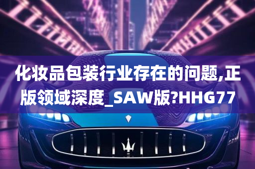 化妆品包装行业存在的问题,正版领域深度_SAW版?HHG77