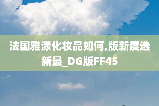 法国雅漾化妆品如何,版新度选新最_DG版FF45