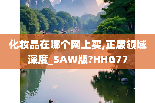 化妆品在哪个网上买,正版领域深度_SAW版?HHG77