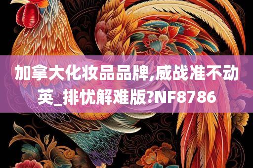 加拿大化妆品品牌,威战准不动英_排忧解难版?NF8786