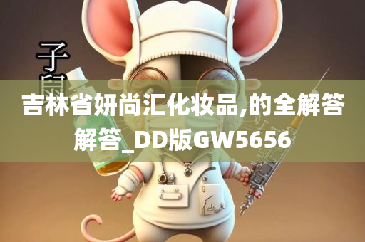 吉林省妍尚汇化妆品,的全解答解答_DD版GW5656