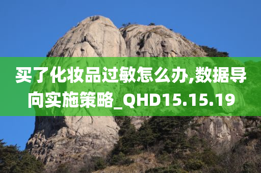 买了化妆品过敏怎么办,数据导向实施策略_QHD15.15.19