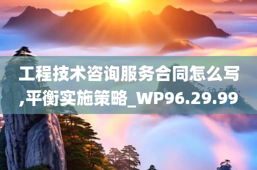 工程技术咨询服务合同怎么写,平衡实施策略_WP96.29.99