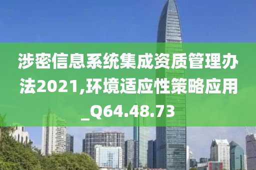 涉密信息系统集成资质管理办法2021,环境适应性策略应用_Q64.48.73