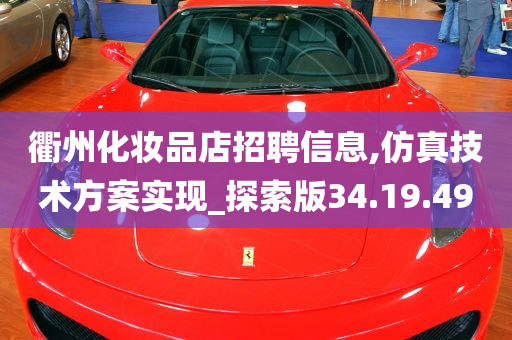 衢州化妆品店招聘信息,仿真技术方案实现_探索版34.19.49