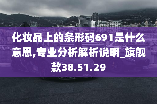 化妆品上的条形码691是什么意思,专业分析解析说明_旗舰款38.51.29