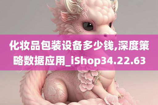 化妆品包装设备多少钱,深度策略数据应用_iShop34.22.63