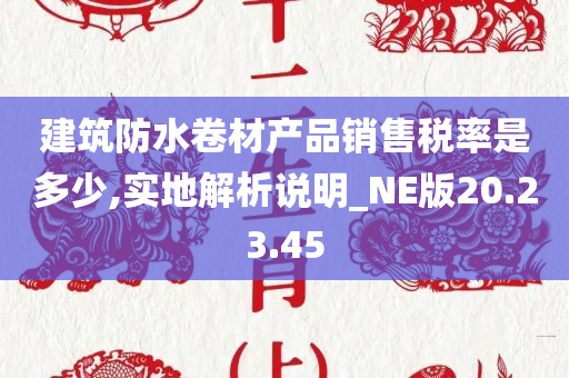 建筑防水卷材产品销售税率是多少,实地解析说明_NE版20.23.45