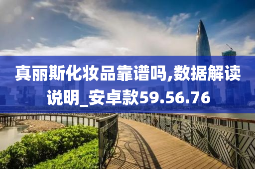 真丽斯化妆品靠谱吗,数据解读说明_安卓款59.56.76