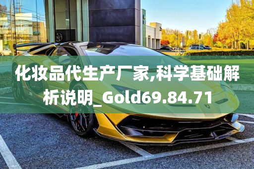 化妆品代生产厂家,科学基础解析说明_Gold69.84.71