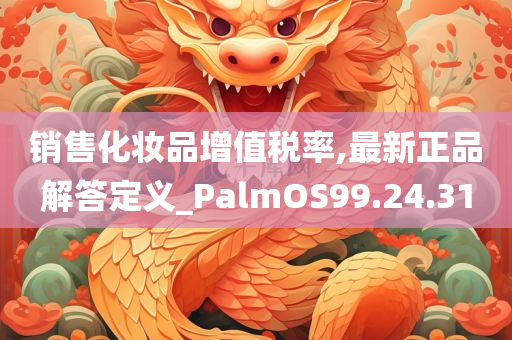 销售化妆品增值税率,最新正品解答定义_PalmOS99.24.31