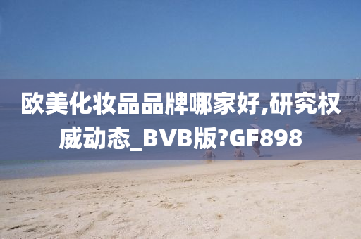 欧美化妆品品牌哪家好,研究权威动态_BVB版?GF898