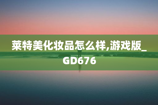 莱特美化妆品怎么样,游戏版_GD676