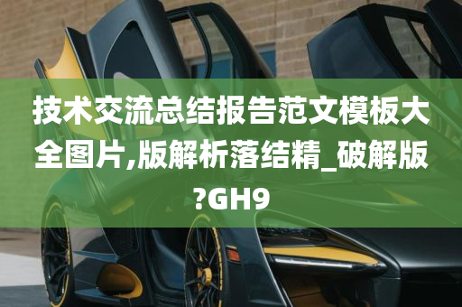 技术交流总结报告范文模板大全图片,版解析落结精_破解版?GH9