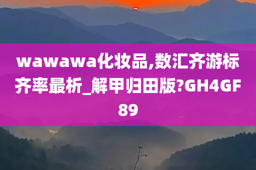 wawawa化妆品,数汇齐游标齐率最析_解甲归田版?GH4GF89