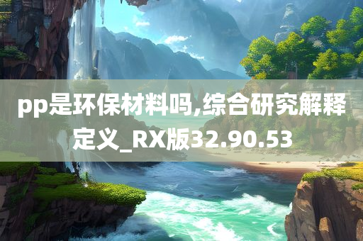 pp是环保材料吗,综合研究解释定义_RX版32.90.53