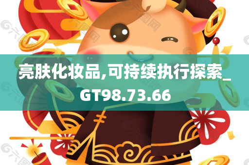 亮肤化妆品,可持续执行探索_GT98.73.66