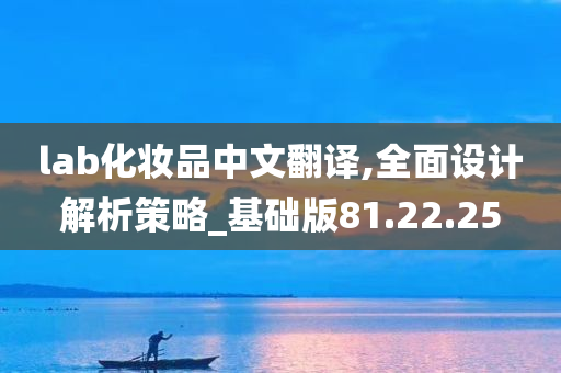 lab化妆品中文翻译,全面设计解析策略_基础版81.22.25